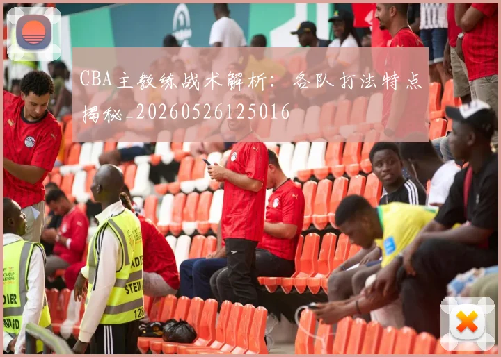 CBA主教练战术解析:各队打法特点揭秘_20260526125016