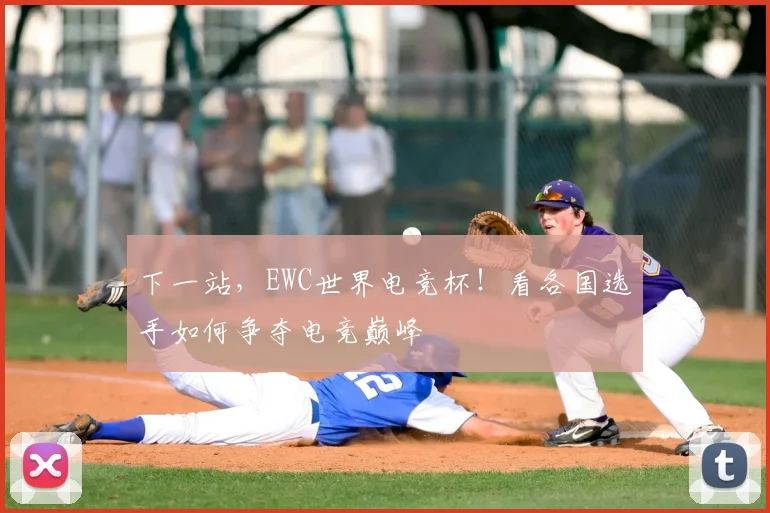 下一站，EWC世界电竞杯！看各国选手如何争夺电竞巅峰