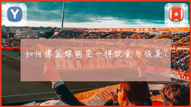 如何像篮球明星一样饮食与恢复？