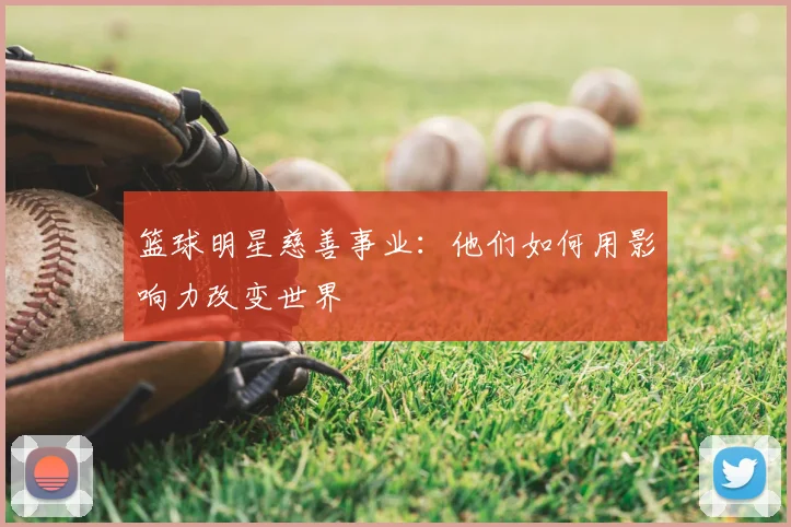篮球明星慈善事业：他们如何用影响力改变世界