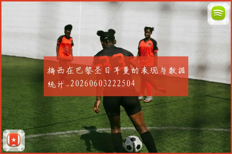 梅西在巴黎圣日耳曼的表现与数据统计_20260603222504