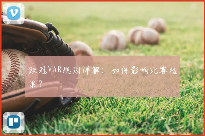 欧冠VAR规则详解：如何影响比赛结果？