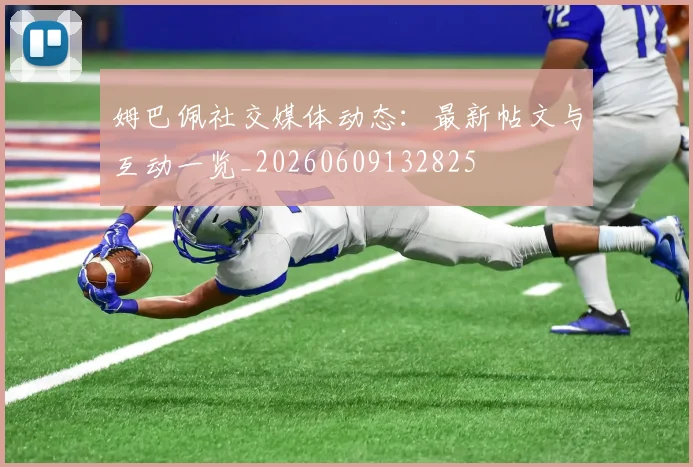 姆巴佩社交媒体动态：最新帖文与互动一览_20260609132825
