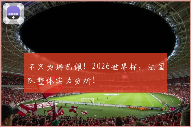 不只为姆巴佩！2026世界杯，法国队整体实力分析！
