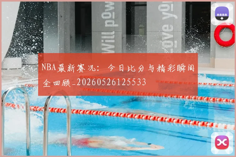 NBA最新赛况:今日比分与精彩瞬间全回顾_20260526125533