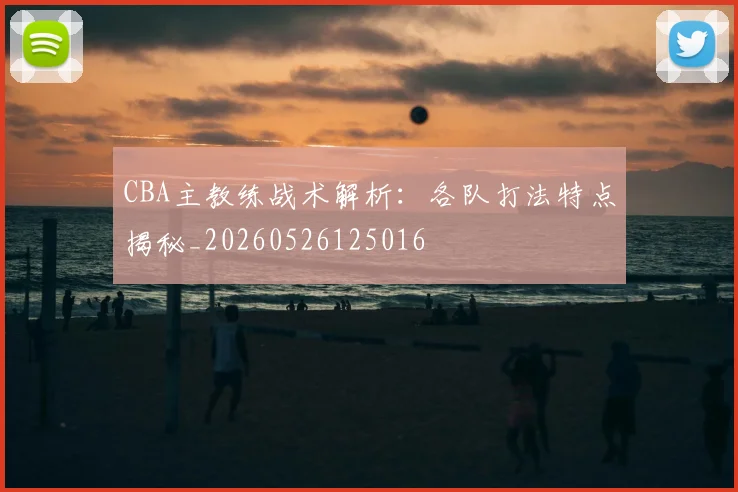 CBA主教练战术解析:各队打法特点揭秘_20260526125016