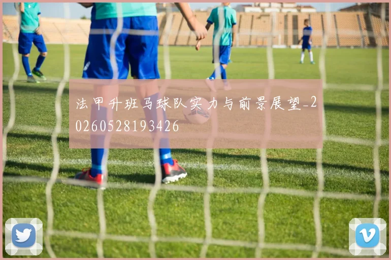 法甲升班马球队实力与前景展望_20260528193426