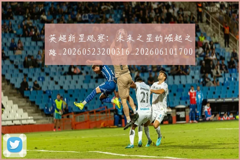 英超新星观察:未来之星的崛起之路_20260523200316_20260610170042