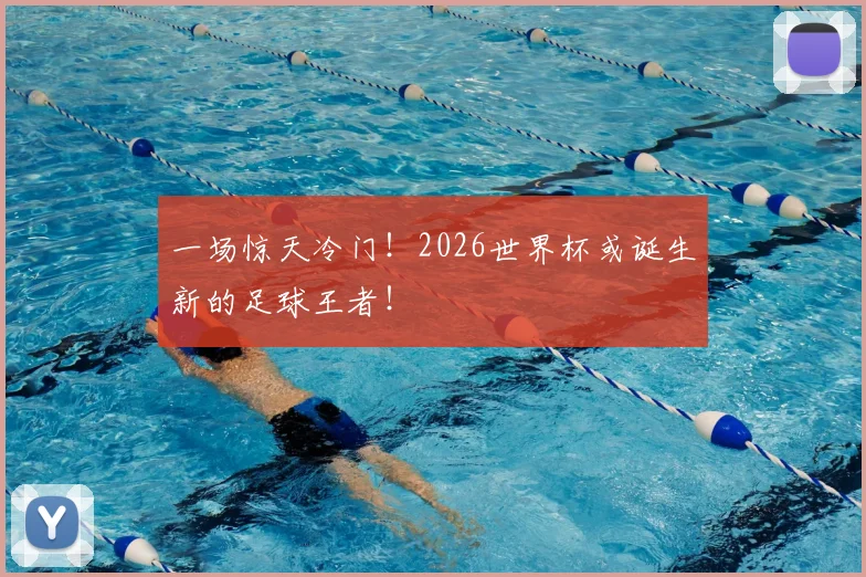 一场惊天冷门！2026世界杯或诞生新的足球王者！