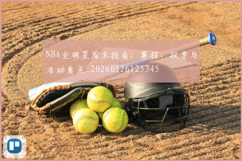 NBA全明星周末指南：赛程、投票与活动看点_20260526125345