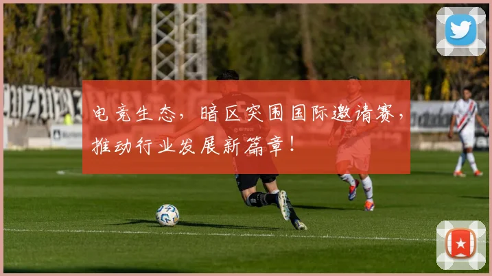 电竞生态，暗区突围国际邀请赛，推动行业发展新篇章！