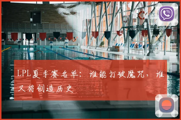 LPL夏季赛名单：谁能打破魔咒，谁又将创造历史