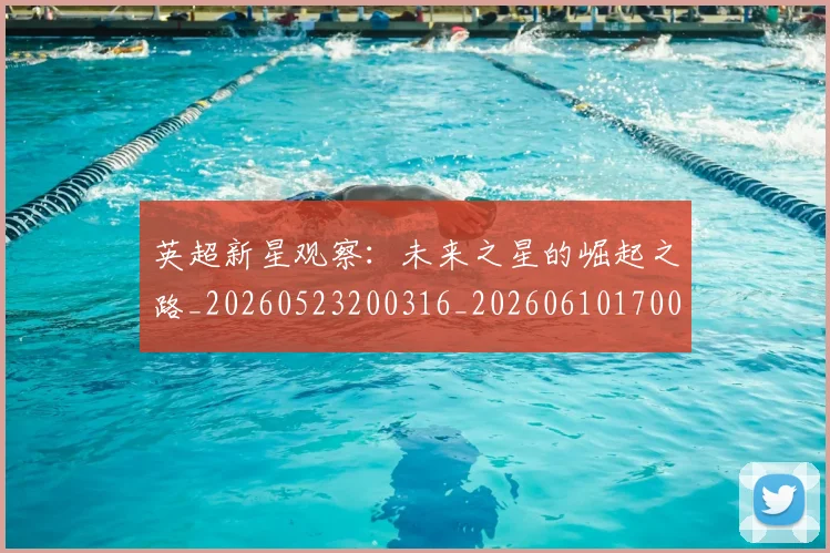 英超新星观察:未来之星的崛起之路_20260523200316_20260610170042