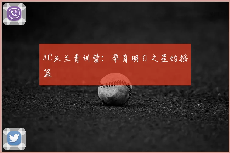 AC米兰青训营:孕育明日之星的摇篮
