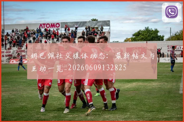 姆巴佩社交媒体动态：最新帖文与互动一览_20260609132825