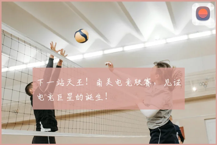 下一站天王！南美电竞联赛，见证电竞巨星的诞生！