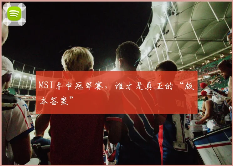 MSI季中冠军赛，谁才是真正的“版本答案”