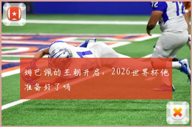 姆巴佩的王朝开启,2026世界杯他准备好了吗