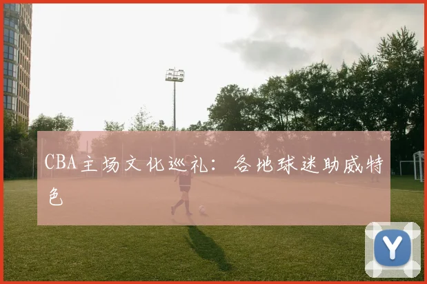 CBA主场文化巡礼：各地球迷助威特色