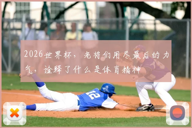 2026世界杯，老将们用尽最后的力气，诠释了什么是体育精神
