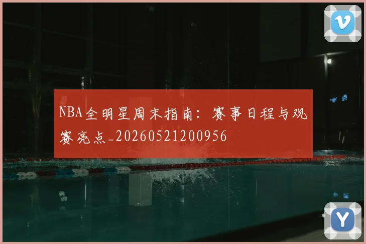 NBA全明星周末指南：赛事日程与观赛亮点_20260521200956