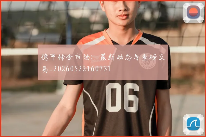 德甲转会市场：最新动态与重磅交易_20260522160731