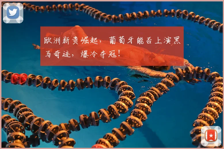 欧洲新贵崛起，葡萄牙能否上演黑马奇迹，爆冷夺冠！