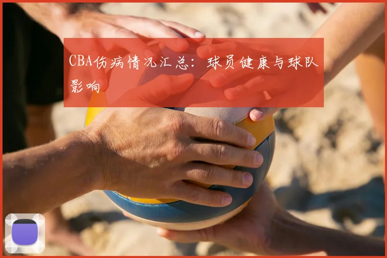 CBA伤病情况汇总:球员健康与球队影响