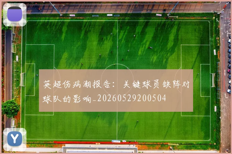 英超伤病潮报告:关键球员缺阵对球队的影响_20260529200504