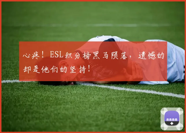 心疼！ESL积分榜黑马陨落，遗憾的却是他们的坚持！