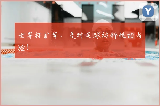 世界杯扩军，是对足球纯粹性的考验！