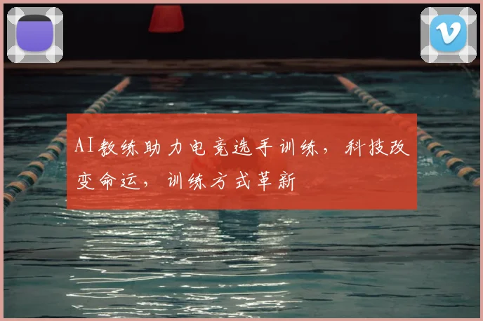 AI教练助力电竞选手训练，科技改变命运，训练方式革新