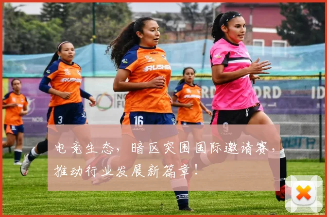 电竞生态，暗区突围国际邀请赛，推动行业发展新篇章！