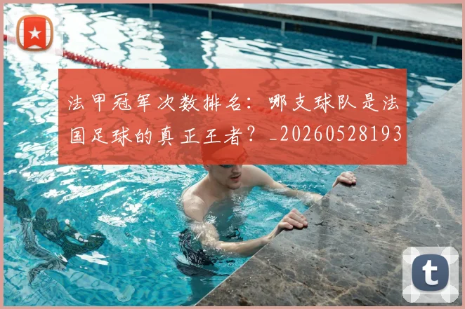 法甲冠军次数排名：哪支球队是法国足球的真正王者？_20260528193425