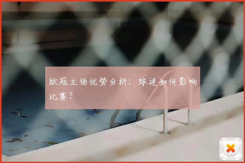 欧冠主场优势分析：球迷如何影响比赛？