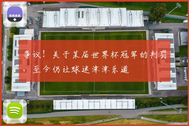 争议！关于某届世界杯冠军的判罚，至今仍让球迷津津乐道