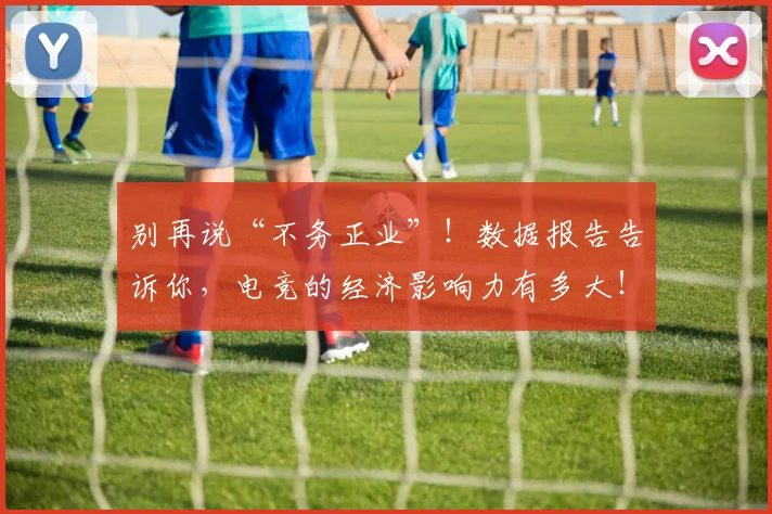 别再说“不务正业”！数据报告告诉你，电竞的经济影响力有多大！