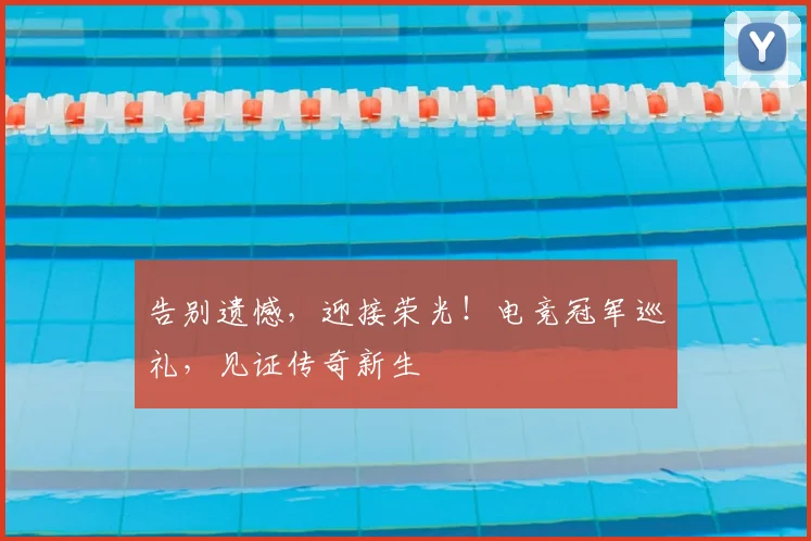 告别遗憾,迎接荣光!电竞冠军巡礼,见证传奇新生